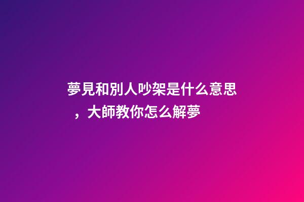 夢見和別人吵架是什么意思，大師教你怎么解夢
